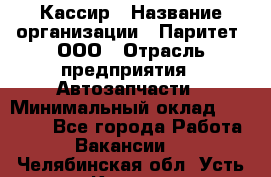 Кассир › Название организации ­ Паритет, ООО › Отрасль предприятия ­ Автозапчасти › Минимальный оклад ­ 20 000 - Все города Работа » Вакансии   . Челябинская обл.,Усть-Катав г.